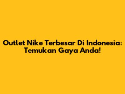 Outlet Nike Terbesar Di Indonesia: Temukan Gaya Anda!