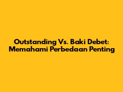 Outstanding Vs. Baki Debet: Memahami Perbedaan Penting