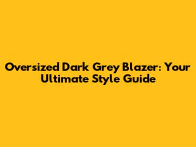 Oversized Dark Grey Blazer: Your Ultimate Style Guide