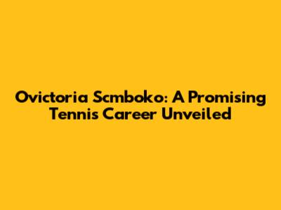Ovictoria Scmboko: A Promising Tennis Career Unveiled
