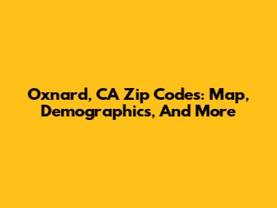 Oxnard, CA Zip Codes: Map, Demographics, And More