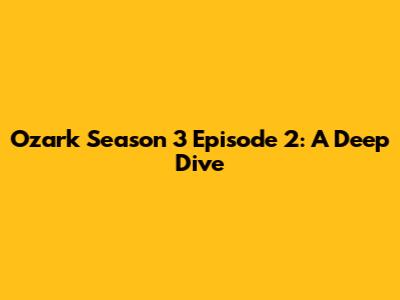 Ozark Season 3 Episode 2: A Deep Dive