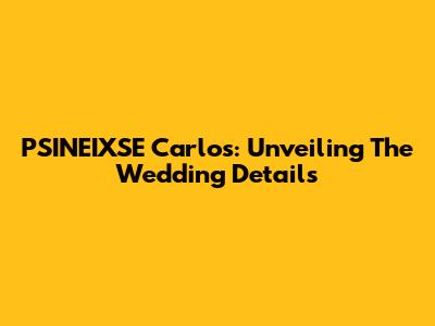P'SINEIXSE Carlos: Unveiling The Wedding Details