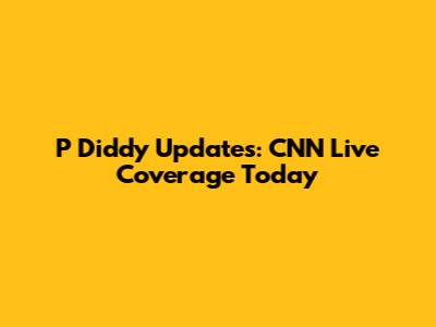 P Diddy Updates: CNN Live Coverage Today