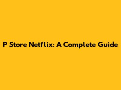 P Store Netflix: A Complete Guide