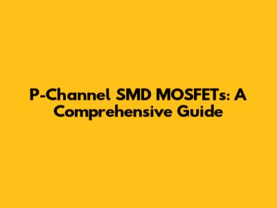 P-Channel SMD MOSFETs: A Comprehensive Guide