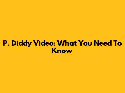 P. Diddy Video: What You Need To Know