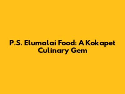 P.S. Elumalai Food: A Kokapet Culinary Gem