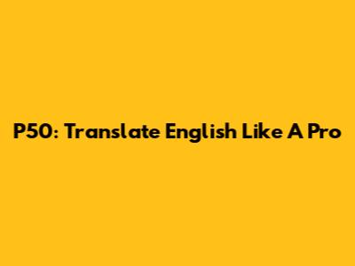 P50: Translate English Like A Pro