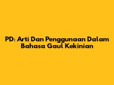 PD: Arti Dan Penggunaan Dalam Bahasa Gaul Kekinian
