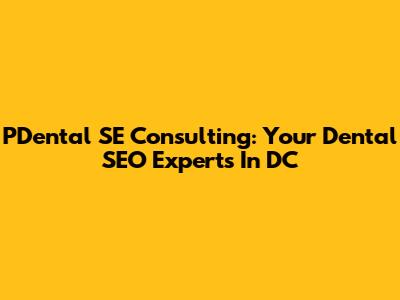 PDental SE Consulting: Your Dental SEO Experts In DC