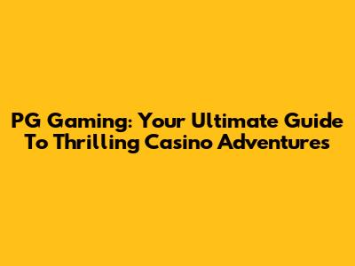 PG Gaming: Your Ultimate Guide To Thrilling Casino Adventures