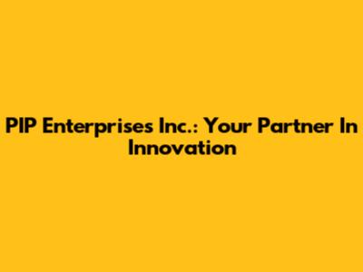 PIP Enterprises Inc.: Your Partner In Innovation