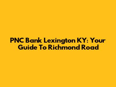 PNC Bank Lexington KY: Your Guide To Richmond Road