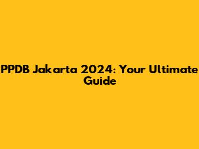 PPDB Jakarta 2024: Your Ultimate Guide