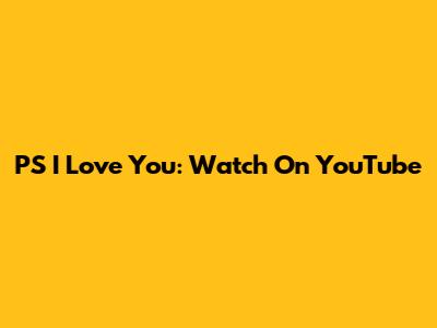 PS I Love You: Watch On YouTube