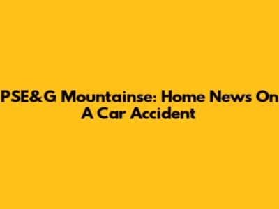PSE&G Mountainse: Home News On A Car Accident