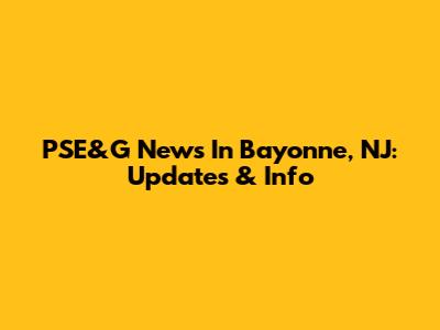 PSE&G News In Bayonne, NJ: Updates & Info
