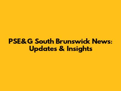 PSE&G South Brunswick News: Updates & Insights