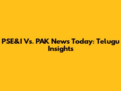 PSE&I Vs. PAK News Today: Telugu Insights