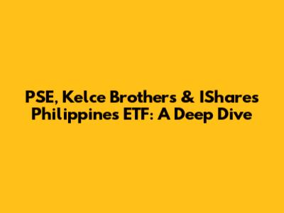 PSE, Kelce Brothers & IShares Philippines ETF: A Deep Dive