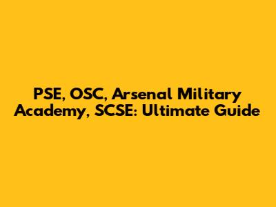 PSE, OSC, Arsenal Military Academy, SCSE: Ultimate Guide