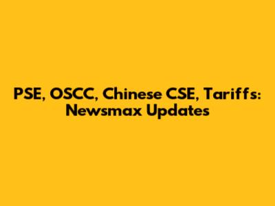 PSE, OSCC, Chinese CSE, Tariffs: Newsmax Updates
