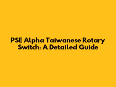 PSE Alpha Taiwanese Rotary Switch: A Detailed Guide