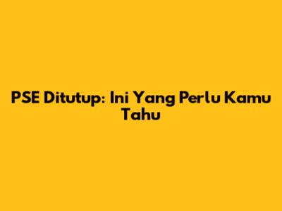 PSE Ditutup: Ini Yang Perlu Kamu Tahu