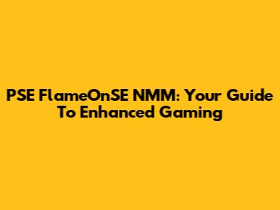 PSE FlameOnSE NMM: Your Guide To Enhanced Gaming
