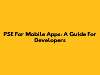 PSE For Mobile Apps: A Guide For Developers