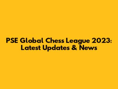 PSE Global Chess League 2023: Latest Updates & News