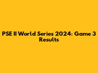 PSE II World Series 2024: Game 3 Results