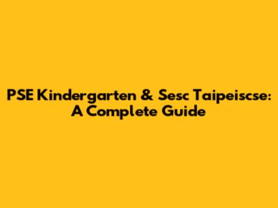 PSE Kindergarten & Sesc Taipeiscse: A Complete Guide