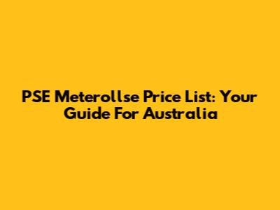 PSE Meterollse Price List: Your Guide For Australia