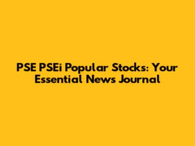PSE PSEi Popular Stocks: Your Essential News Journal