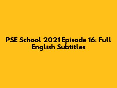 PSE School 2021 Episode 16: Full English Subtitles