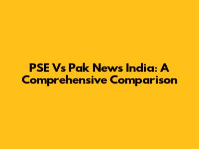 PSE Vs Pak News India: A Comprehensive Comparison