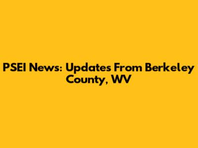 PSEI News: Updates From Berkeley County, WV