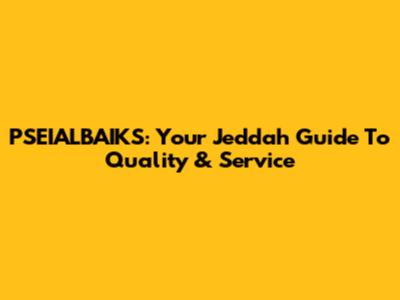 PSEIALBAIKS: Your Jeddah Guide To Quality & Service