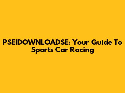 PSEIDOWNLOADSE: Your Guide To Sports Car Racing