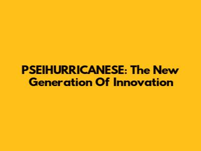 PSEIHURRICANESE: The New Generation Of Innovation