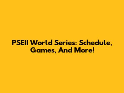 PSEII World Series: Schedule, Games, And More!