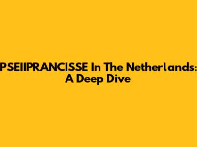 PSEIIPRANCISSE In The Netherlands: A Deep Dive