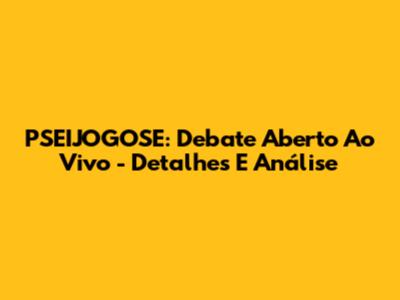 PSEIJOGOSE: Debate Aberto Ao Vivo - Detalhes E Análise