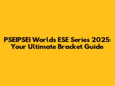PSEIPSEI Worlds ESE Series 2025: Your Ultimate Bracket Guide