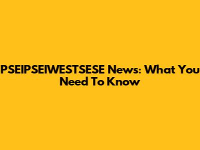 PSEIPSEIWESTSESE News: What You Need To Know