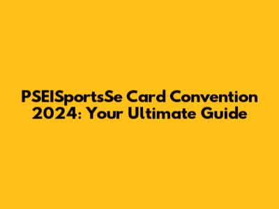 PSEISportsSe Card Convention 2024: Your Ultimate Guide