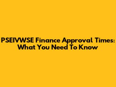 PSEIVWSE Finance Approval Times: What You Need To Know