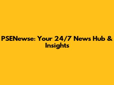 PSENewse: Your 24/7 News Hub & Insights